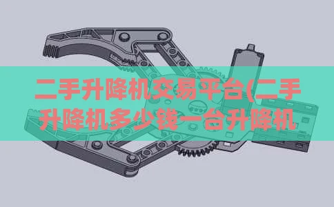 二手升降机交易平台(二手升降机多少钱一台升降机价格)