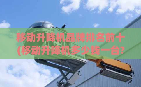 移动升降机品牌排名前十(移动升降机多少钱一台?)