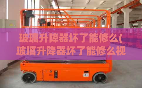 玻璃升降器坏了能修么(玻璃升降器坏了能修么视频)