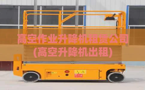 高空作业升降机租赁公司(高空升降机出租)