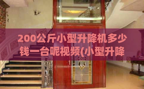 200公斤小型升降机多少钱一台呢视频(小型升降机重量)