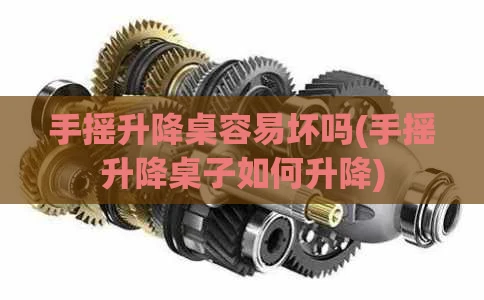 手摇升降桌容易坏吗(手摇升降桌子如何升降)