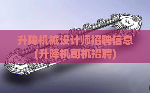 升降机械设计师招聘信息(升降机司机招聘)