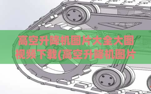高空升降机图片大全大图视频下载(高空升降机图片大全大图视频下载软件)