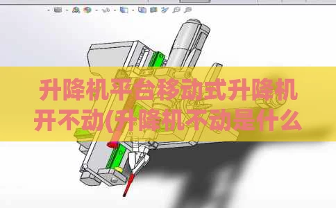升降机平台移动式升降机开不动(升降机不动是什么原因)