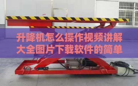 升降机怎么操作视频讲解大全图片下载软件的简单介绍