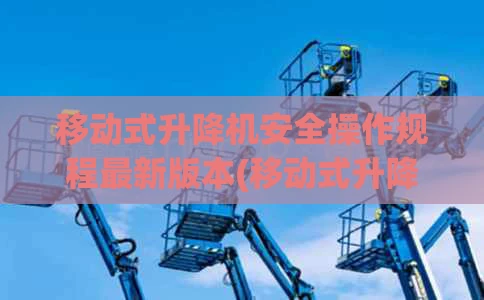 移动式升降机安全操作规程最新版本(移动式升降机施工方案)