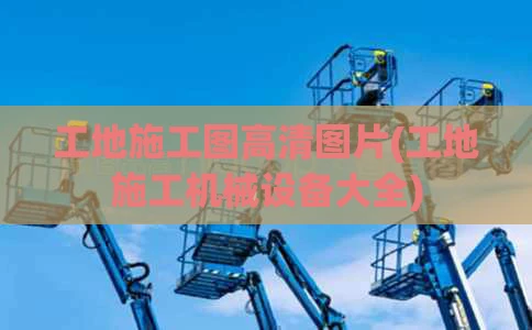 工地施工图高清图片(工地施工机械设备大全)