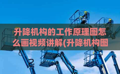 升降机构的工作原理图怎么画视频讲解(升降机构图纸)