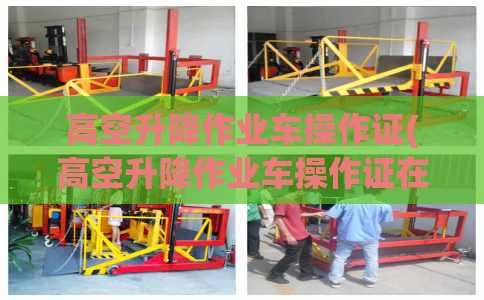 高空升降作业车操作证(高空升降作业车操作证在哪里考)