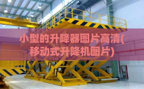小型的升降器图片高清(移动式升降机图片)