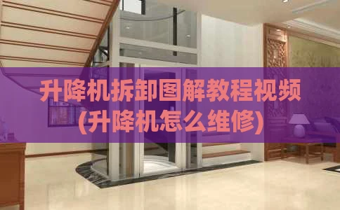 升降机拆卸图解教程视频(升降机怎么维修)
