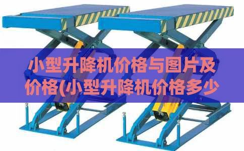 小型升降机价格与图片及价格(小型升降机价格多少)