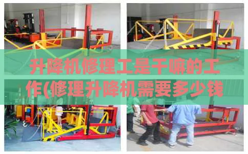 升降机修理工是干嘛的工作(修理升降机需要多少钱)