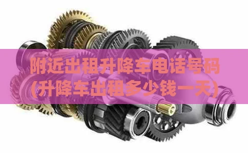 附近出租升降车电话号码(升降车出租多少钱一天)