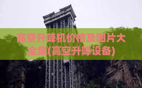 高空升降机价格及图片大全集(高空升降设备)