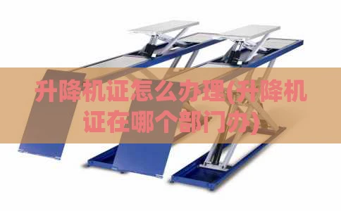 升降机证怎么办理(升降机证在哪个部门办)