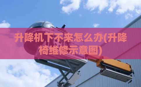 升降机下不来怎么办(升降椅维修示意图)