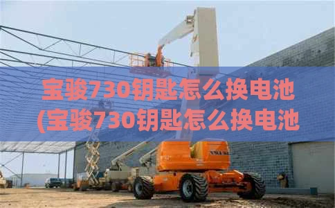 宝骏730钥匙怎么换电池(宝骏730钥匙怎么换电池图片)