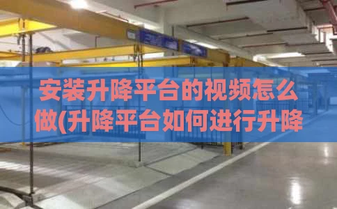 安装升降平台的视频怎么做(升降平台如何进行升降)