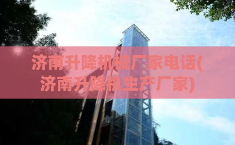 济南升降机械厂家电话(济南升降机生产厂家)