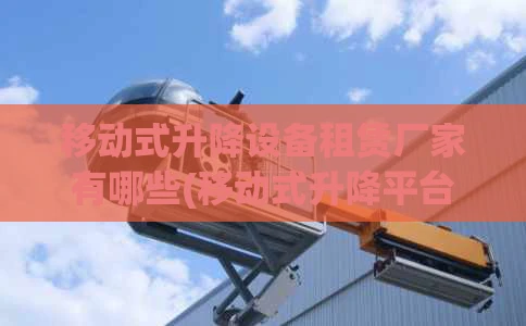 移动式升降设备租赁厂家有哪些(移动式升降平台租赁厂家)