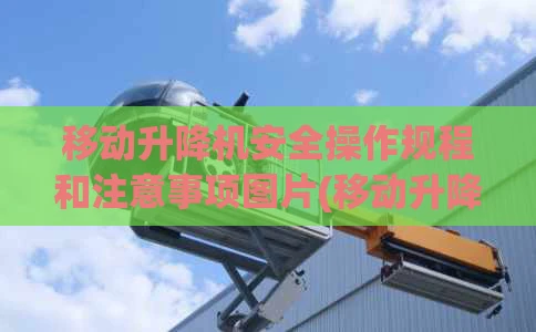 移动升降机安全操作规程和注意事项图片(移动升降机移动式升降机)