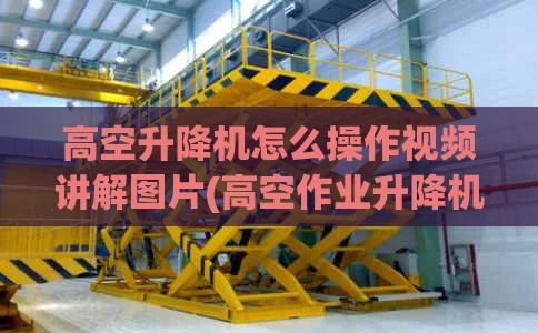 高空升降机怎么操作视频讲解图片(高空作业升降机多少钱一台)