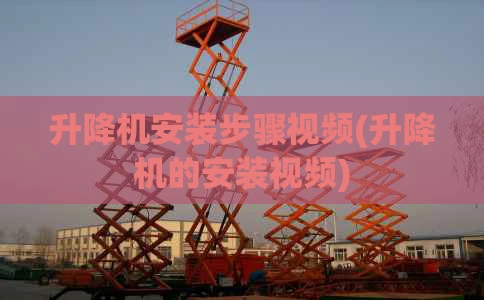 升降机安装步骤视频(升降机的安装视频)