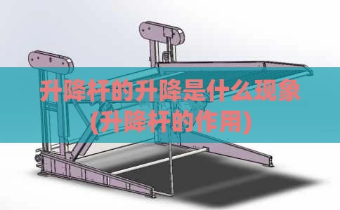 升降杆的升降是什么现象(升降杆的作用)