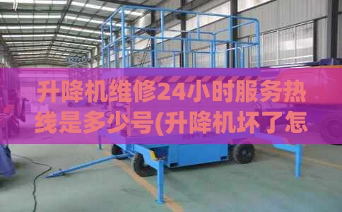 升降机维修24小时服务热线是多少号(升降机坏了怎么修)
