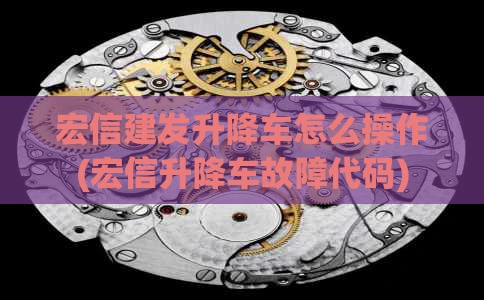宏信建发升降车怎么操作(宏信升降车故障代码)