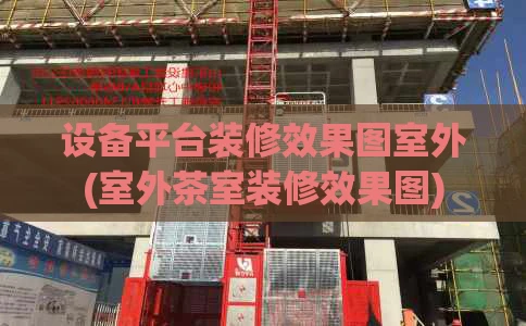 设备平台装修效果图室外(室外茶室装修效果图)