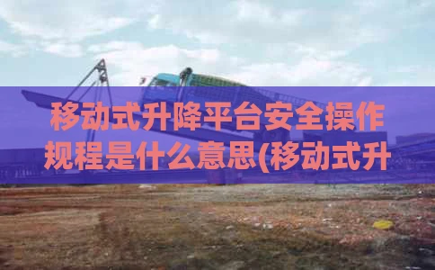 移动式升降平台安全操作规程是什么意思(移动式升降平台电路图)