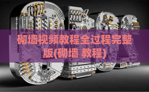 砌墙视频教程全过程完整版(砌墙 教程)