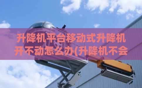 升降机平台移动式升降机开不动怎么办(升降机不会动)