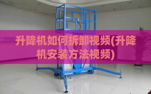 升降机如何拆卸视频(升降机安装方法视频)