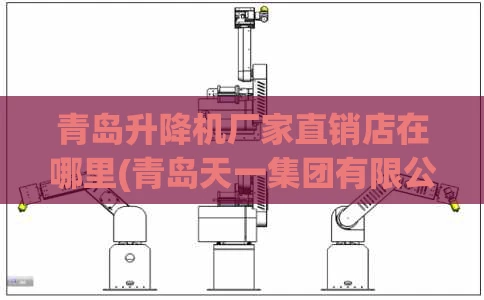 青岛升降机厂家直销店在哪里(青岛天一集团有限公司官网)