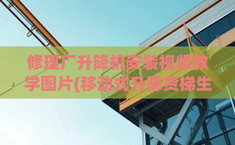 修理厂升降机安装视频教学图片(移动式升降货梯生产厂家)