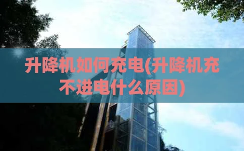 升降机如何充电(升降机充不进电什么原因)