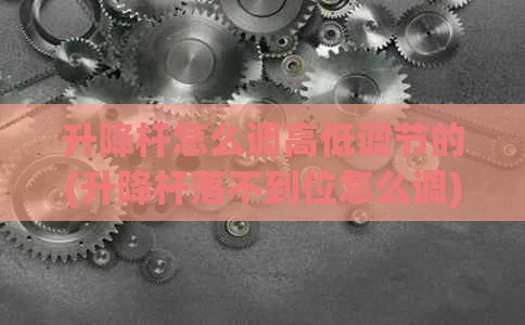 升降杆怎么调高低调节的(升降杆落不到位怎么调)