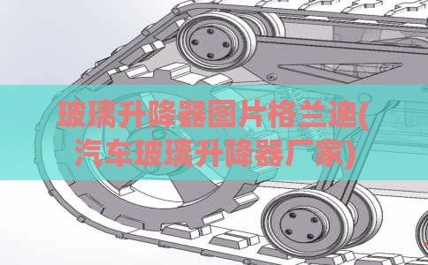 玻璃升降器图片格兰迪(汽车玻璃升降器厂家)