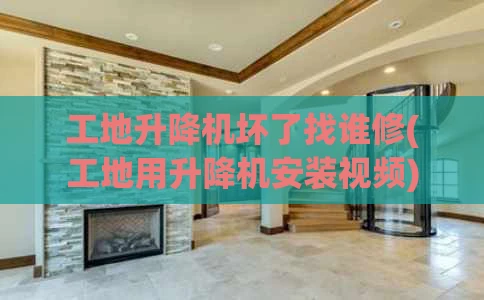 工地升降机坏了找谁修(工地用升降机安装视频)