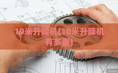 10米升降机(10米升降机有多重)