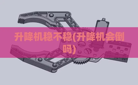升降机稳不稳(升降机会倒吗)