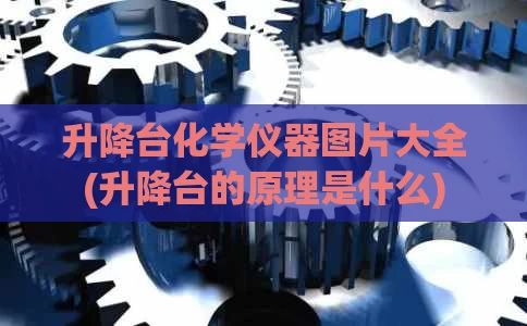 升降台化学仪器图片大全(升降台的原理是什么)