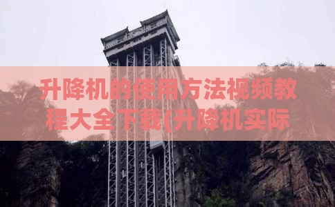 升降机的使用方法视频教程大全下载(升降机实际操作视频)