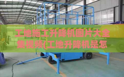 工地施工升降机图片大全集视频(工地升降机是怎么样的)