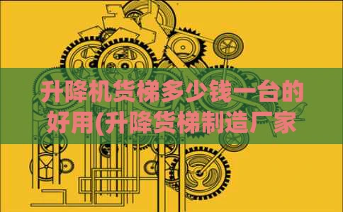 升降机货梯多少钱一台的好用(升降货梯制造厂家)