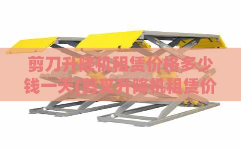 剪刀升降机租赁价格多少钱一天(剪叉升降机租赁价格)